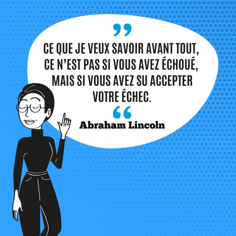 Ce que je veux savoir avant tout, ce n’est pas si vous avez échoué mais si vous avez su accepter votre échec