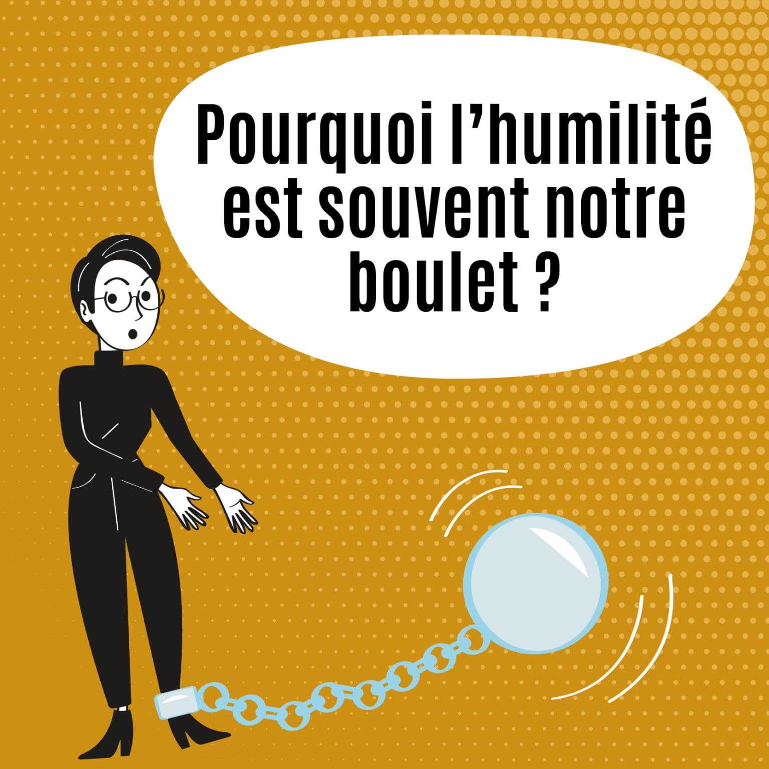Pourquoi l'humilité est souvent notre boulet ?